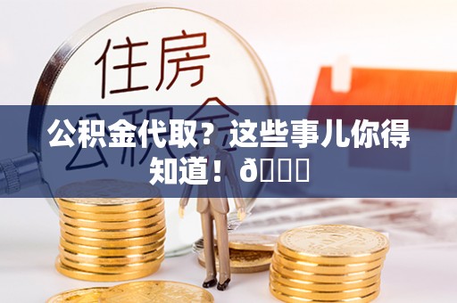 千山公积金代取？这些事儿你得知道！😎