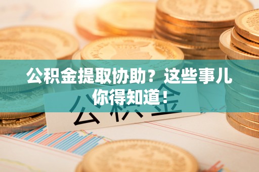 千山公积金提取协助？这些事儿你得知道！