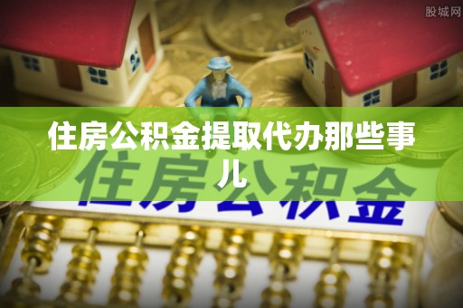 千山住房公积金提取代办那些事儿