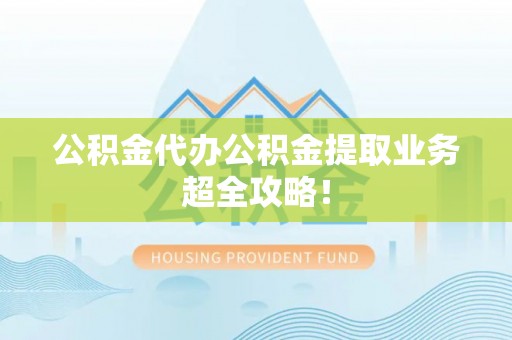 千山公积金代办公积金提取业务超全攻略！