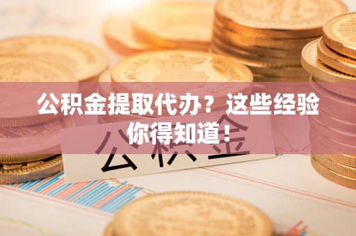 千山公积金提取代办？这些经验你得知道！