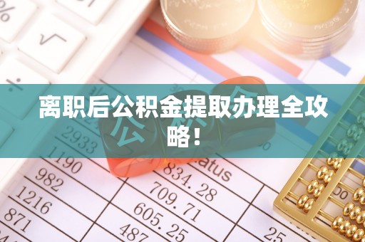 千山离职后公积金提取办理全攻略！