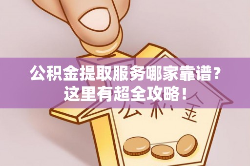 千山公积金提取服务哪家靠谱？这里有超全攻略！