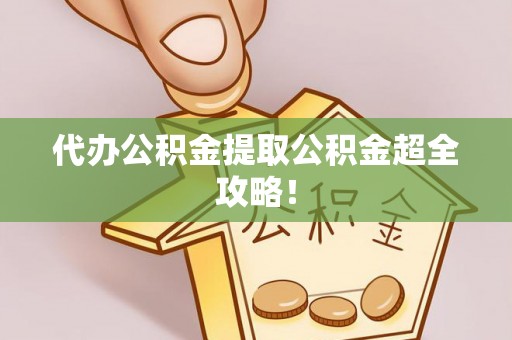 千山代办公积金提取公积金超全攻略！