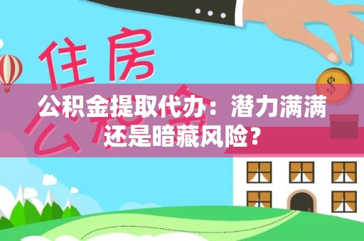 千山公积金提取代办：潜力满满还是暗藏风险？