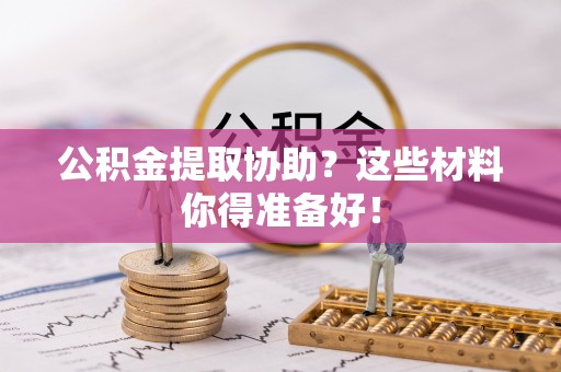 千山公积金提取协助？这些材料你得准备好！