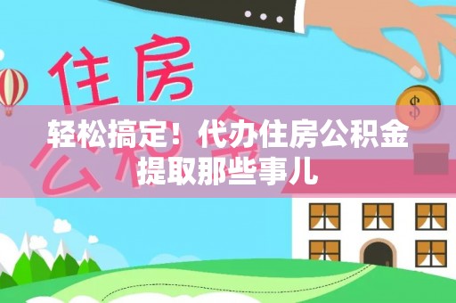 千山轻松搞定！代办住房公积金提取那些事儿