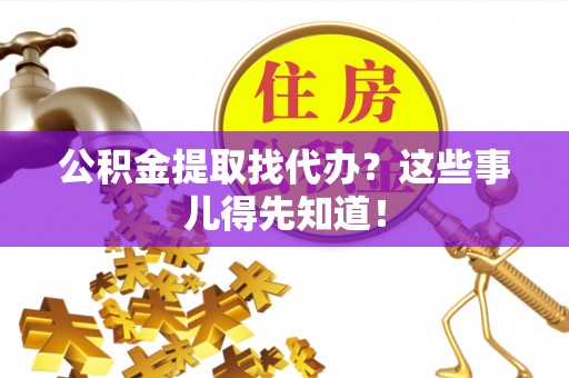 千山公积金提取找代办？这些事儿得先知道！