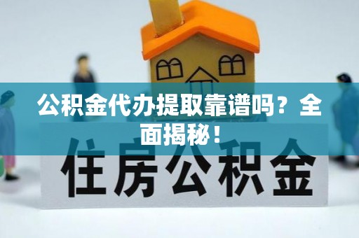 千山公积金代办提取靠谱吗？全面揭秘！