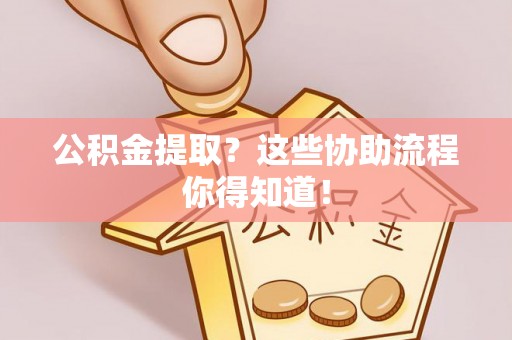 千山公积金提取？这些协助流程你得知道！