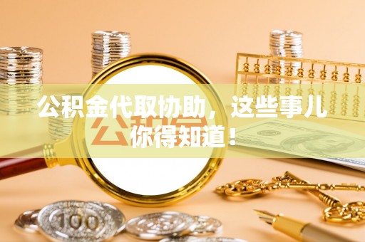 千山公积金代取协助，这些事儿你得知道！
