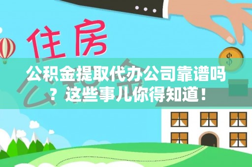 千山公积金提取代办公司靠谱吗？这些事儿你得知道！