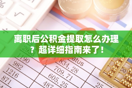 千山离职后公积金提取怎么办理？超详细指南来了！