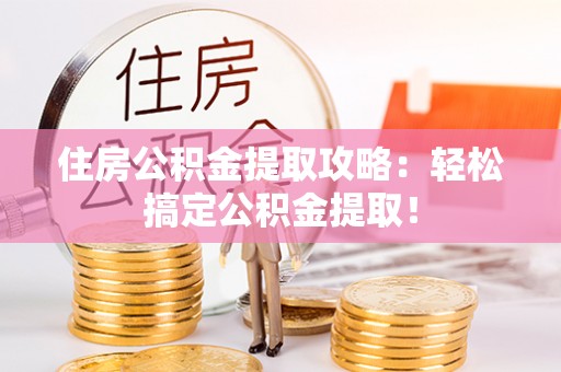 千山住房公积金提取攻略：轻松搞定公积金提取！