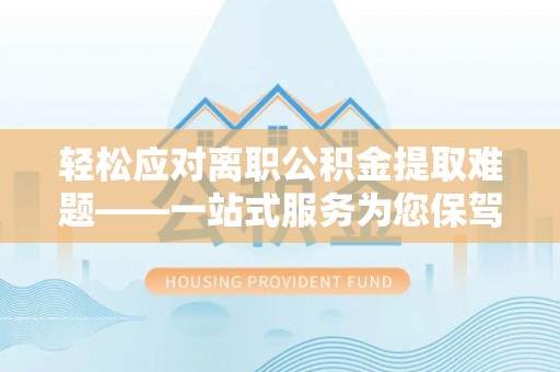 千山轻松应对离职公积金提取难题——一站式服务为您保驾护航