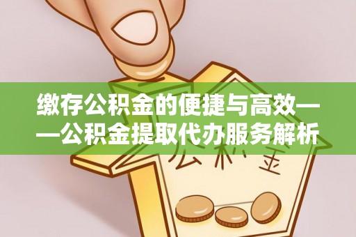 千山缴存公积金的便捷与高效——公积金提取代办服务解析