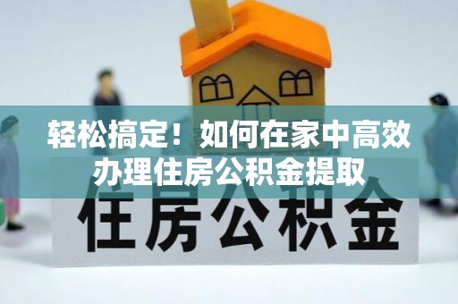 千山轻松搞定！如何在家中高效办理住房公积金提取