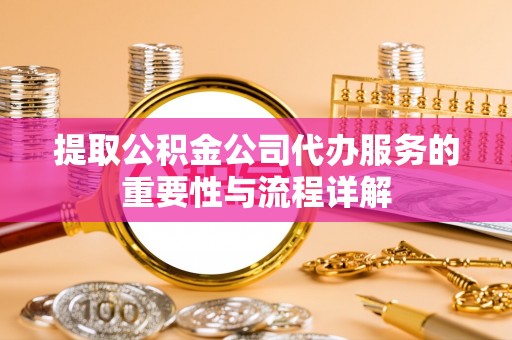 千山提取公积金公司代办服务的重要性与流程详解