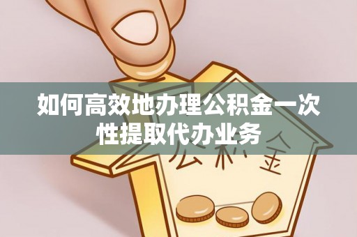 千山如何高效地办理公积金一次性提取代办业务