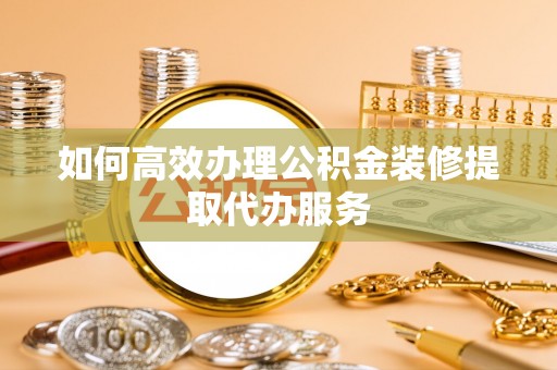 千山如何高效办理公积金装修提取代办服务