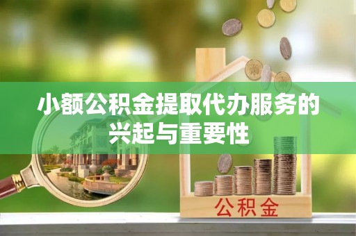 千山小额公积金提取代办服务的兴起与重要性