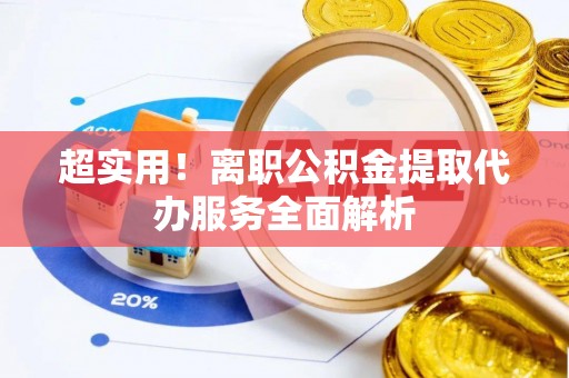 千山超实用！离职公积金提取代办服务全面解析