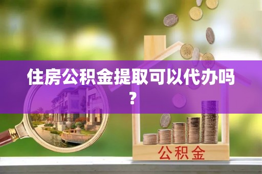 千山住房公积金提取可以代办吗？