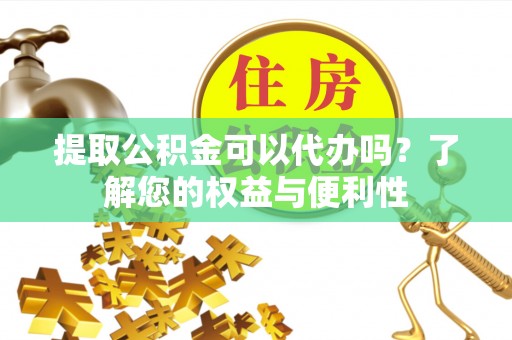 千山提取公积金可以代办吗？了解您的权益与便利性