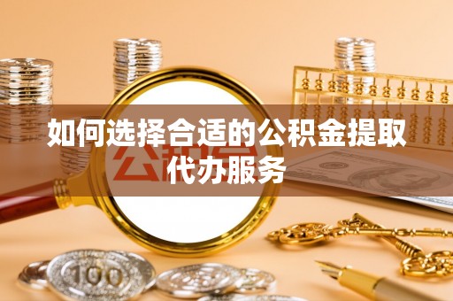 千山如何选择合适的公积金提取代办服务