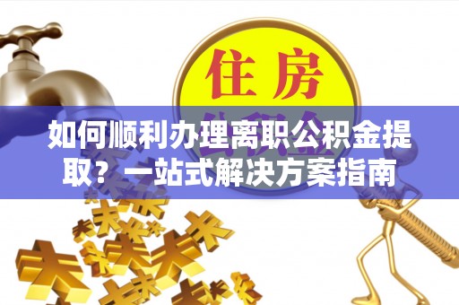 千山如何顺利办理离职公积金提取？一站式解决方案指南
