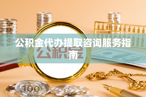 千山公积金代办提取咨询服务指南