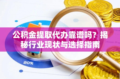 千山公积金提取代办靠谱吗？揭秘行业现状与选择指南