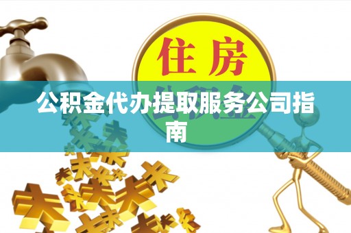 千山公积金代办提取服务公司指南