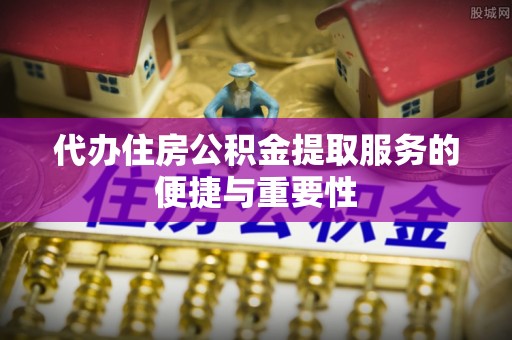 千山代办住房公积金提取服务的便捷与重要性