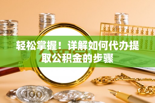 千山轻松掌握！详解如何代办提取公积金的步骤