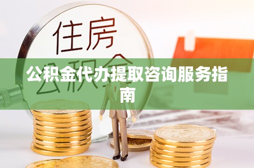 千山公积金代办提取咨询服务指南