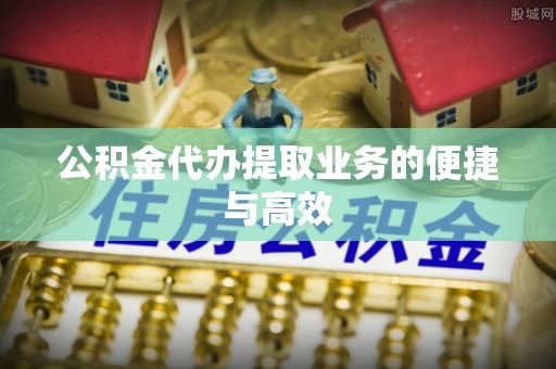 千山公积金代办提取业务的便捷与高效