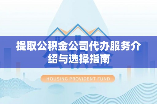 千山提取公积金公司代办服务介绍与选择指南