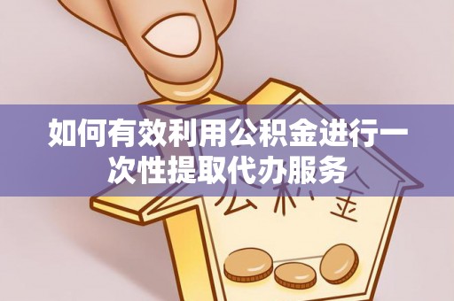 千山如何有效利用公积金进行一次性提取代办服务