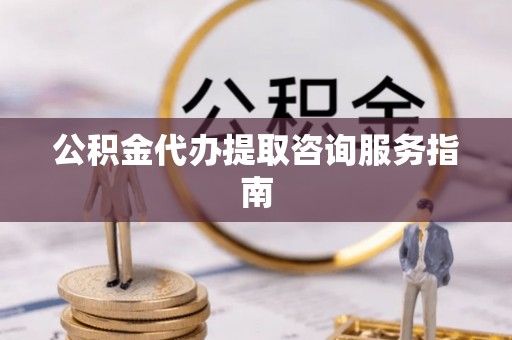千山公积金代办提取咨询服务指南