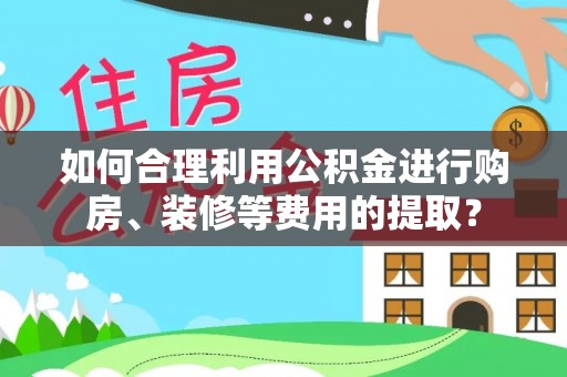 千山如何合理利用公积金进行购房、装修等费用的提取？