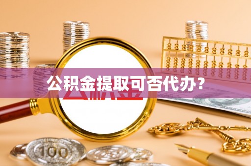 千山公积金提取可否代办？