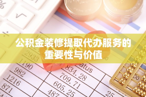 千山公积金装修提取代办服务的重要性与价值
