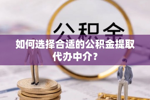 千山如何选择合适的公积金提取代办中介？