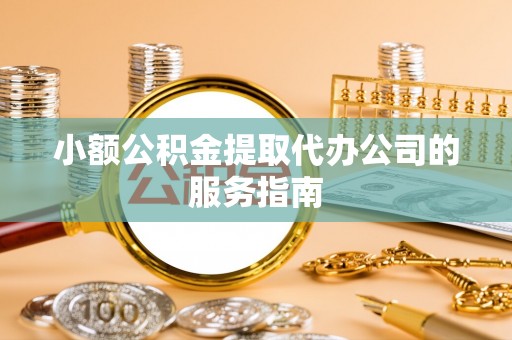 千山小额公积金提取代办公司的服务指南