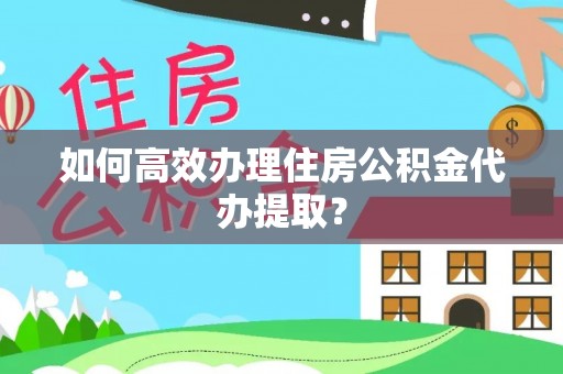 千山如何高效办理住房公积金代办提取？