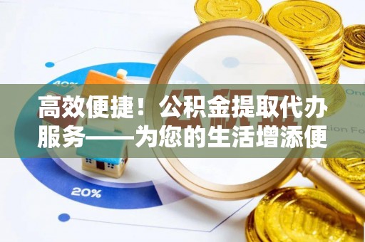 千山高效便捷！公积金提取代办服务——为您的生活增添便利