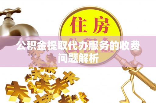 千山公积金提取代办服务的收费问题解析