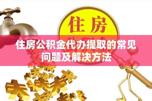千山住房公积金代办提取的常见问题及解决方法