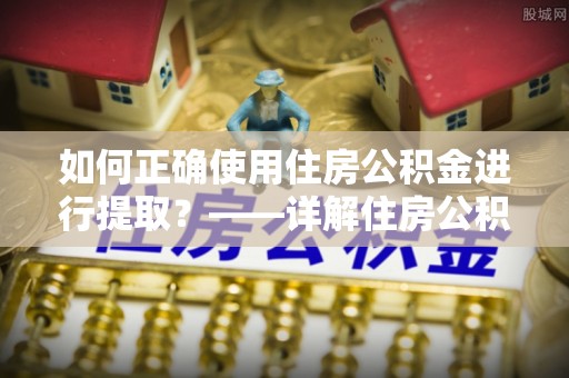 千山如何正确使用住房公积金进行提取？——详解住房公积金代办提取流程与注意事项